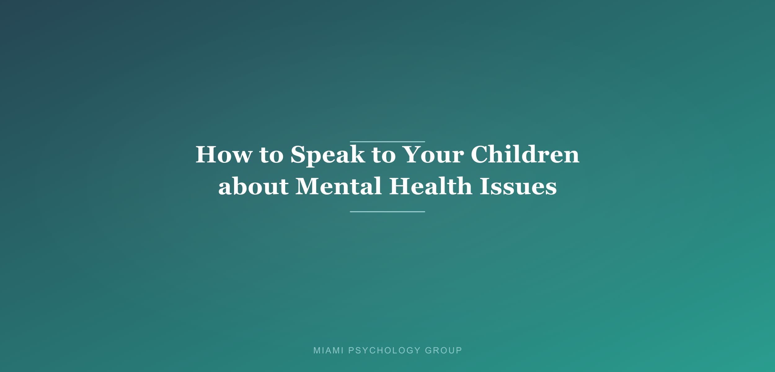 How to Speak to your Children about Mental Health Issues and Suicide